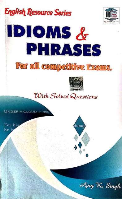 MB ENGLISH RESOURCE SERIES IDIOMS PHRASES FOR ALL COMPETITIVE EXAMS WITH SOLVED QUESTIONS BY AJAY K SINGH