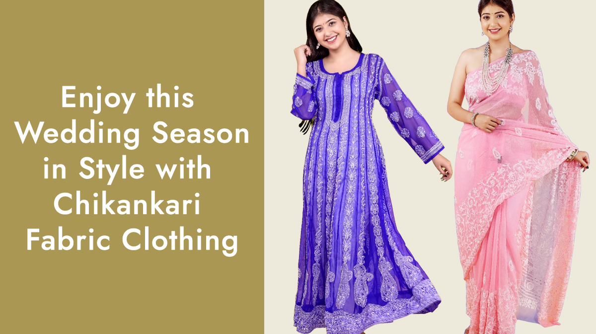 Enjoy the Wedding Season in Style with Chikankari Fabric Clothing