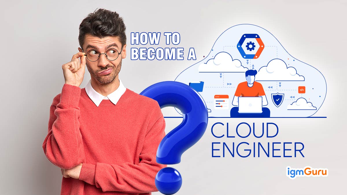 How To Become A Cloud Engineer- A Complete Guide