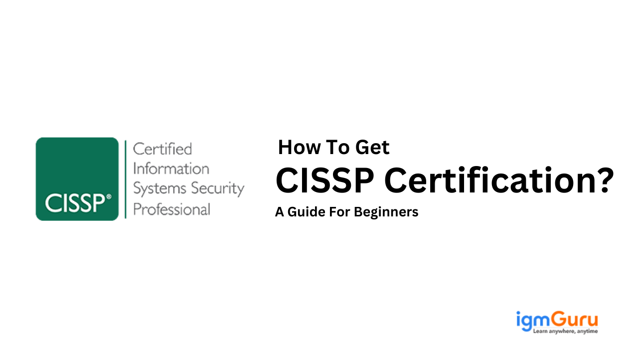 How To Get CISSP Certification? A Guide For Beginners How To Get CISSP Certification? A Guide For Beginners