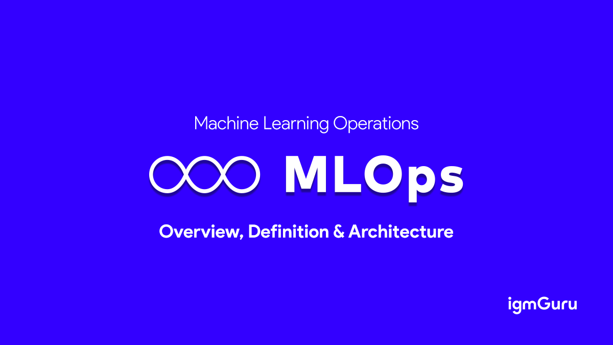 Machine Learning Operations MLOps Overview Definition Architecture