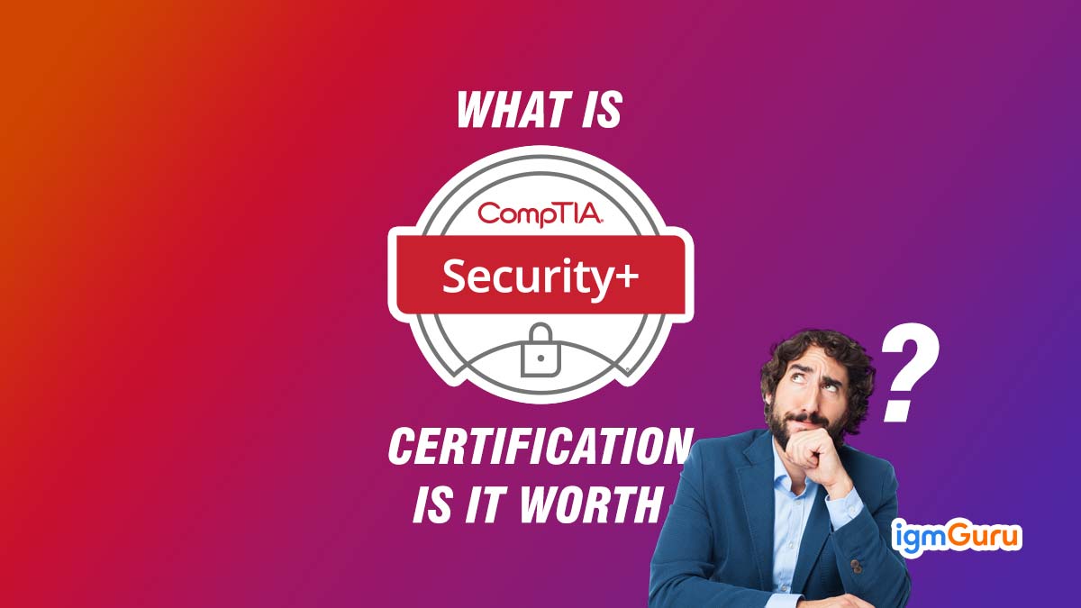 What is CompTIA Security+ Certification? Is it worth it?