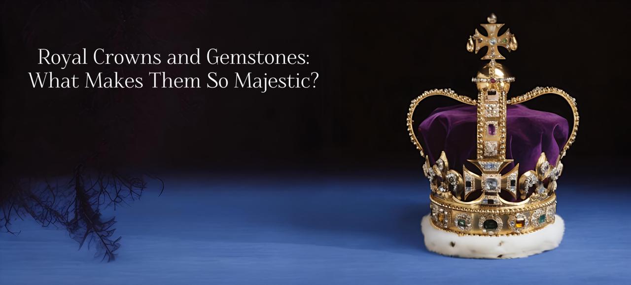 Royal Crowns and Gemstones: What Makes Them So Majestic?