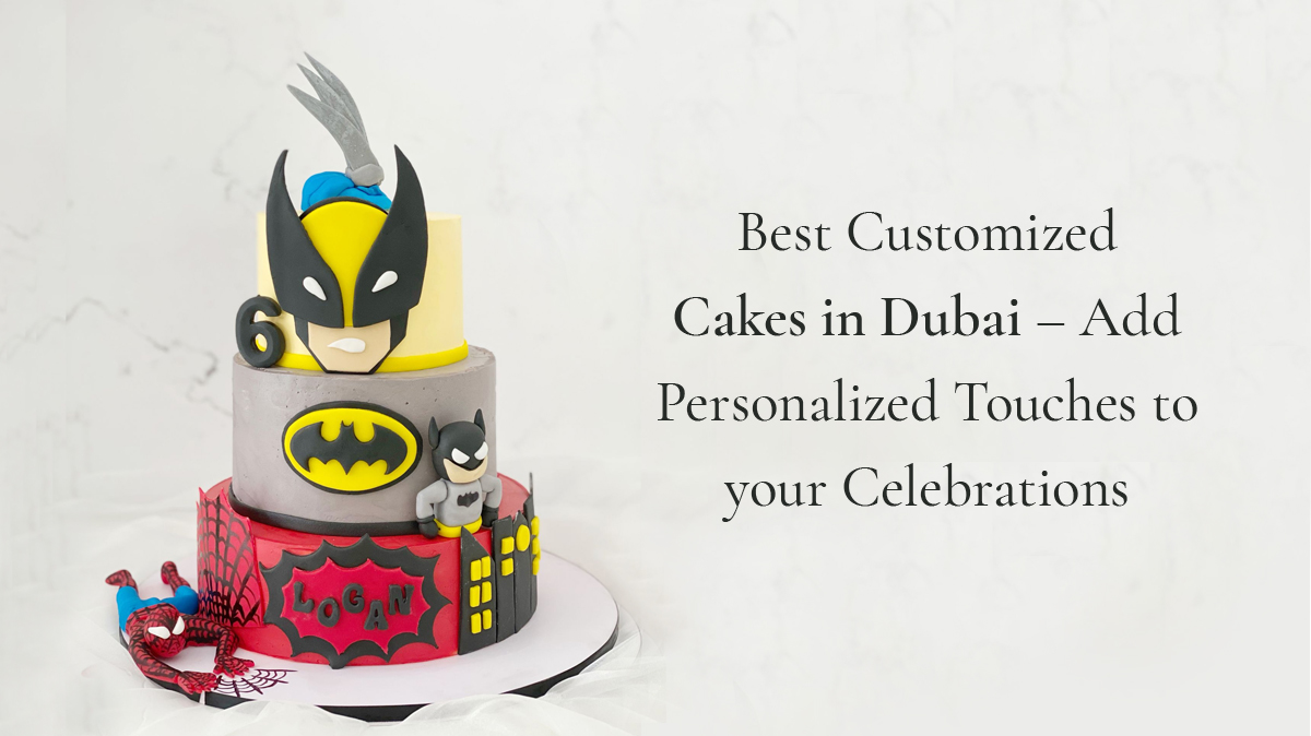 Best Customized Cakes in Dubai – Add Personalized Touches to Your Celebrations