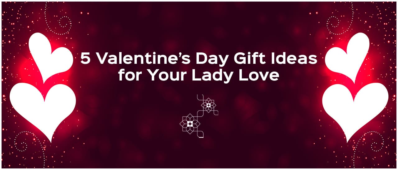 5 Valentine’s Day Gift Ideas For Your Lady Love